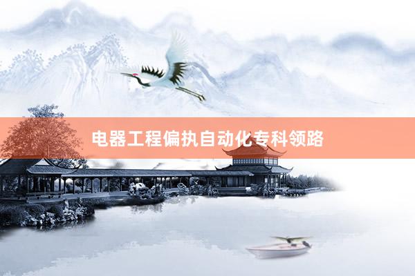 电器工程偏执自动化专科领路