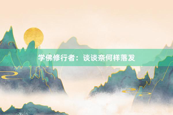 学佛修行者：谈谈奈何样落发