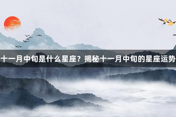 十一月中旬是什么星座？揭秘十一月中旬的星座运势
