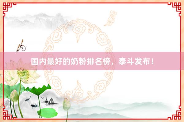 国内最好的奶粉排名榜，泰斗发布！