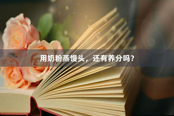 用奶粉蒸馒头，还有养分吗？